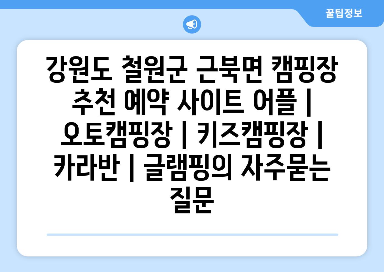 강원도 철원군 근북면 캠핑장 추천 예약 사이트 어플 | 오토캠핑장 | 키즈캠핑장 | 카라반 | 글램핑