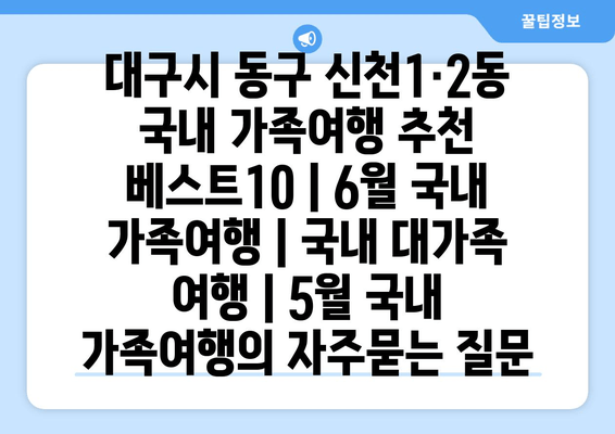 대구시 동구 신천1·2동 국내 가족여행 추천 베스트10 | 6월 국내 가족여행 | 국내 대가족 여행 | 5월 국내 가족여행