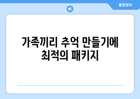 가족끼리 추억 만들기에 최적의 패키지