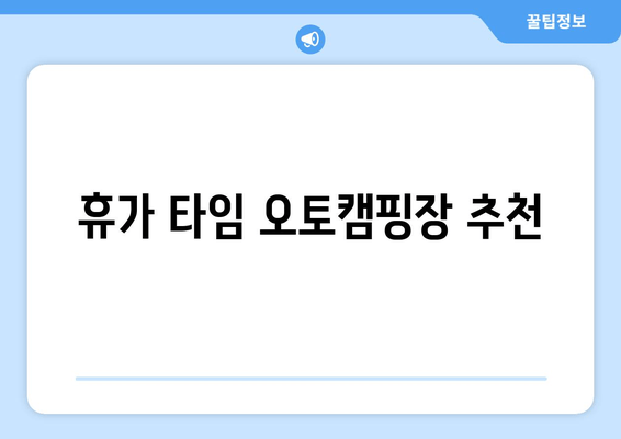 휴가 타임 오토캠핑장 추천