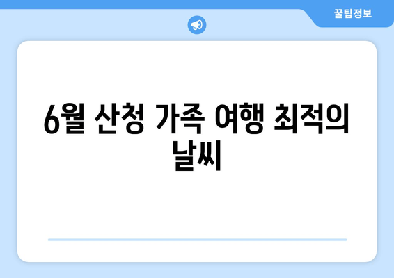 6월 산청 가족 여행 최적의 날씨