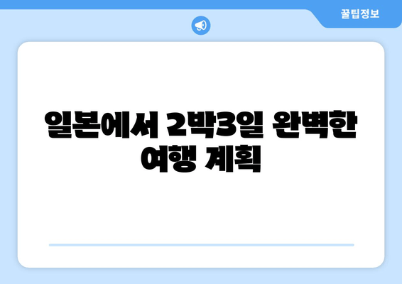 일본에서 2박3일 완벽한 여행 계획