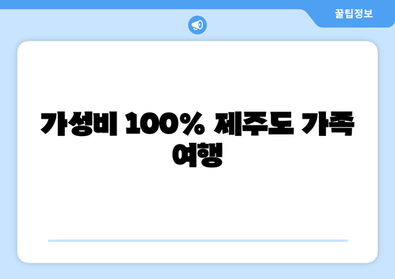 가성비 100% 제주도 가족 여행