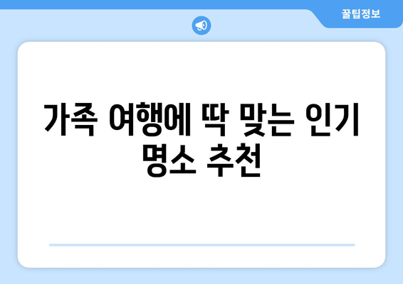 가족 여행에 딱 맞는 인기 명소 추천