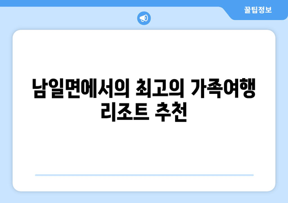 남일면에서의 최고의 가족여행 리조트 추천