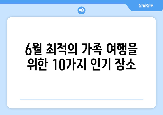 6월 최적의 가족 여행을 위한 10가지 인기 장소