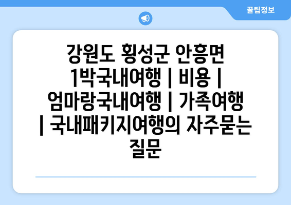 강원도 횡성군 안흥면 1박국내여행 | 비용 | 엄마랑국내여행 | 가족여행 | 국내패키지여행