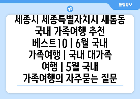 세종시 세종특별자치시 새롬동 국내 가족여행 추천 베스트10 | 6월 국내 가족여행 | 국내 대가족 여행 | 5월 국내 가족여행