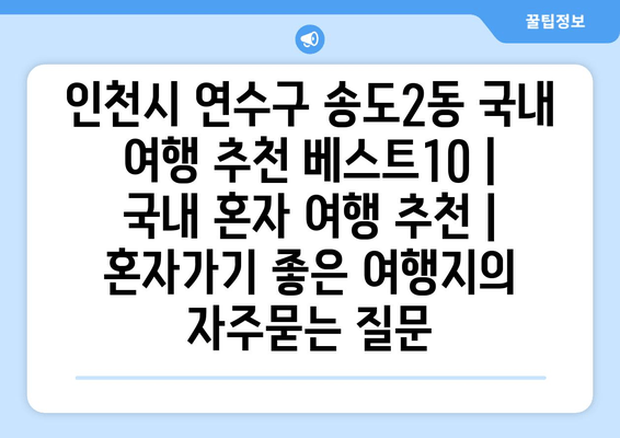 인천시 연수구 송도2동 국내 여행 추천 베스트10 | 국내 혼자 여행 추천 | 혼자가기 좋은 여행지