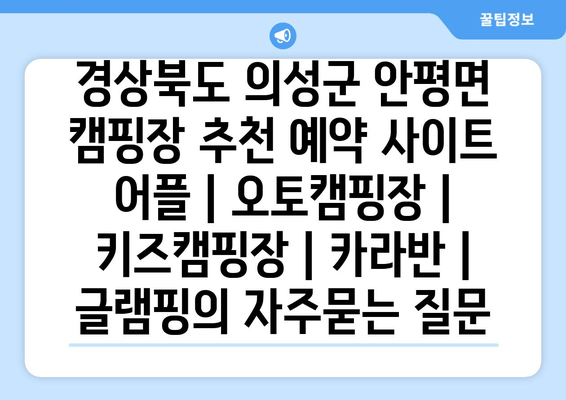 경상북도 의성군 안평면 캠핑장 추천 예약 사이트 어플 | 오토캠핑장 | 키즈캠핑장 | 카라반 | 글램핑