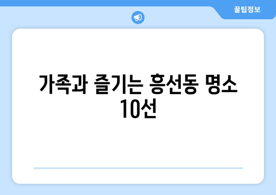 가족과 즐기는 흥선동 명소 10선