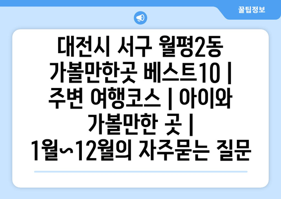 대전시 서구 월평2동 가볼만한곳 베스트10 | 주변 여행코스 | 아이와 가볼만한 곳 | 1월~12월