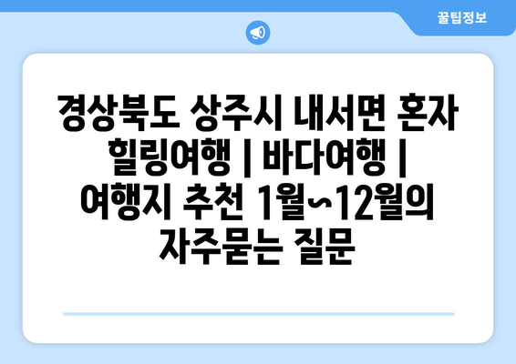 경상북도 상주시 내서면 혼자 힐링여행 | 바다여행 | 여행지 추천 1월~12월