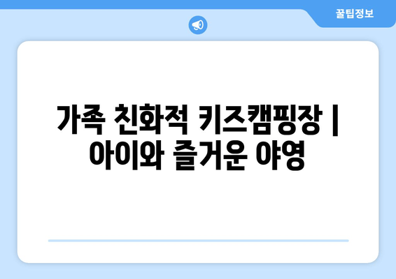 가족 친화적 키즈캠핑장 | 아이와 즐거운 야영