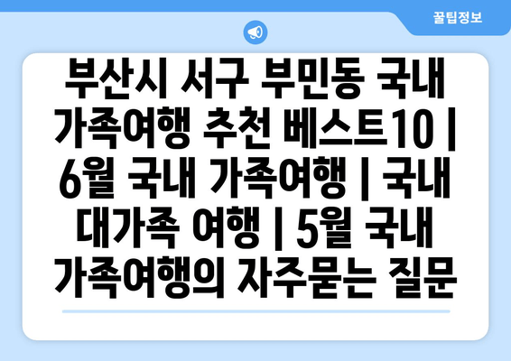 부산시 서구 부민동 국내 가족여행 추천 베스트10 | 6월 국내 가족여행 | 국내 대가족 여행 | 5월 국내 가족여행