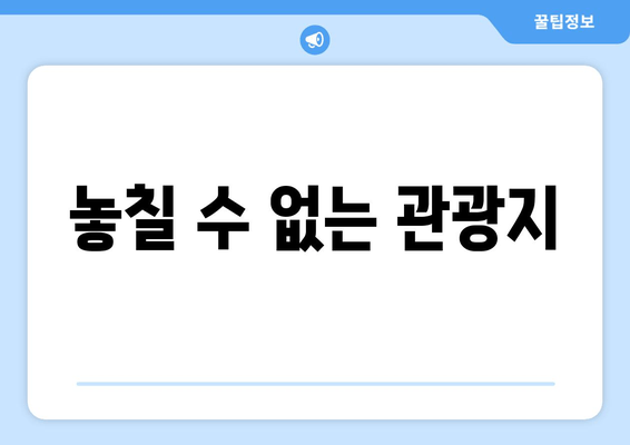 놓칠 수 없는 관광지