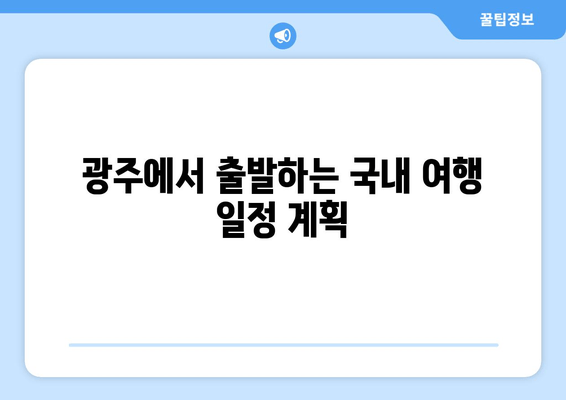 광주에서 출발하는 국내 여행 일정 계획