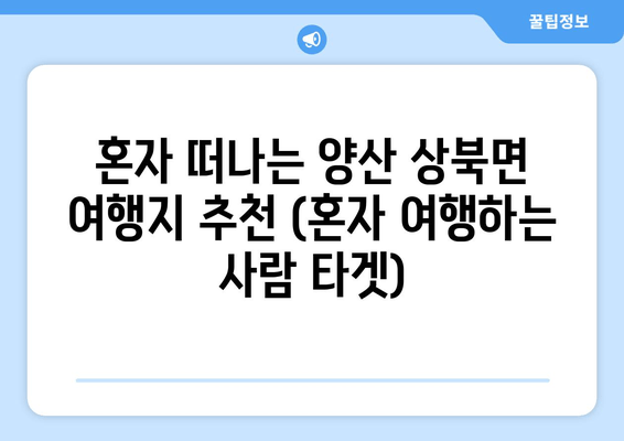 혼자 떠나는 양산 상북면 여행지 추천 (혼자 여행하는 사람 타겟)