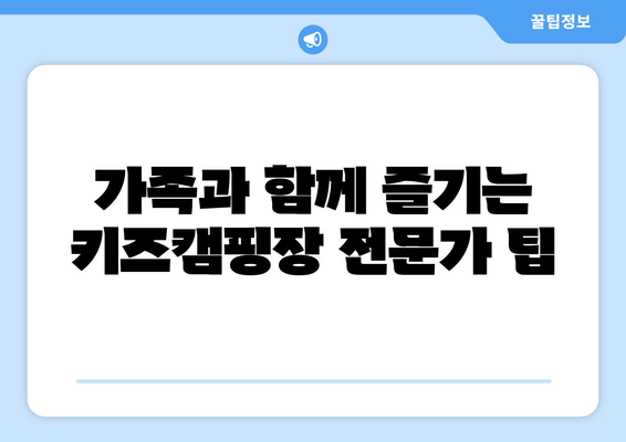 가족과 함께 즐기는 키즈캠핑장 전문가 팁