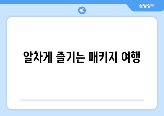 알차게 즐기는 패키지 여행