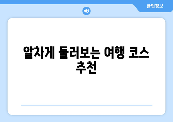 알차게 둘러보는 여행 코스 추천