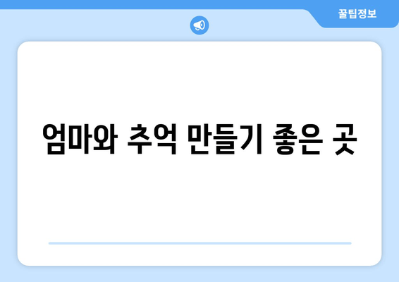 엄마와 추억 만들기 좋은 곳