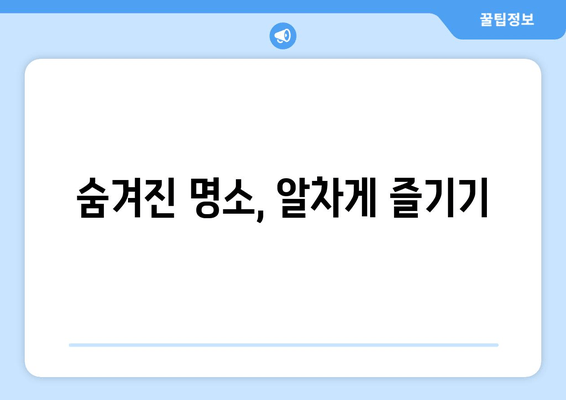 숨겨진 명소, 알차게 즐기기