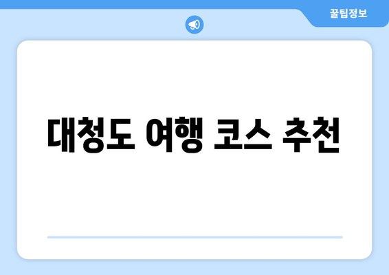 대청도 여행 코스 추천