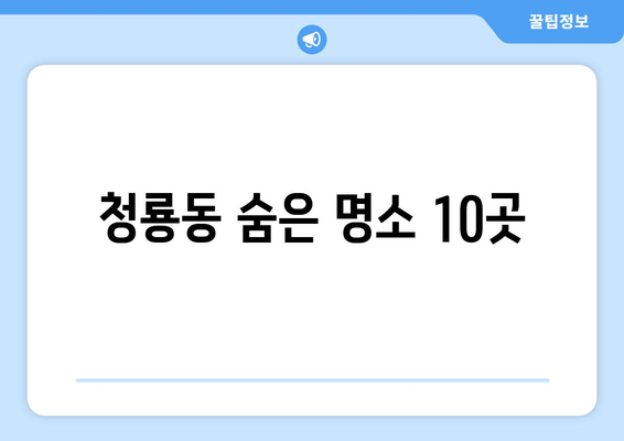 청룡동 숨은 명소 10곳