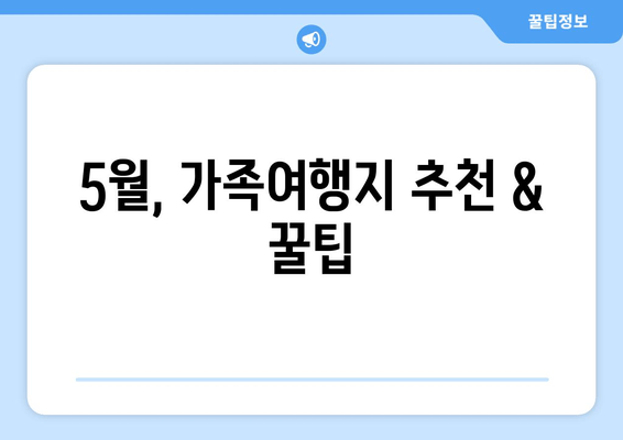 5월, 가족여행지 추천 &  꿀팁