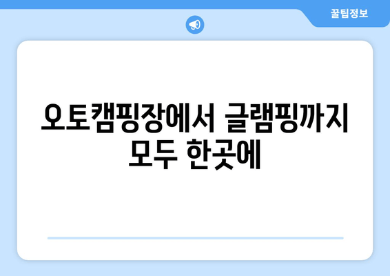 오토캠핑장에서 글램핑까지 모두 한곳에