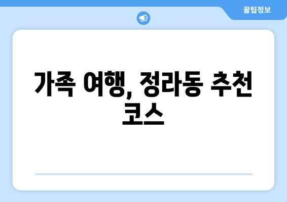 가족 여행, 정라동 추천 코스