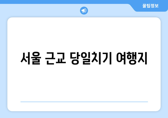 서울 근교 당일치기 여행지