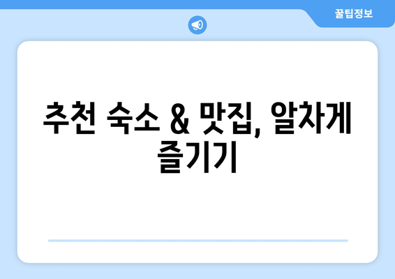 추천 숙소 & 맛집, 알차게 즐기기
