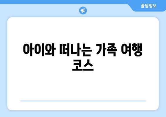 아이와 떠나는 가족 여행 코스