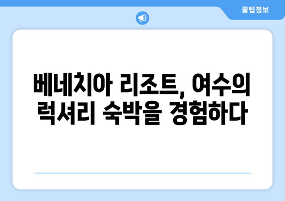 여수 베네치아 리조트에서 누리는 고급 호텔 경험| 럭셔리 숙박 & 특별한 추억 | 여수 여행, 베네치아 리조트, 호텔 추천, 럭셔리 숙소