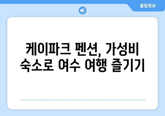 여수 케이파크 펜션에서 저렴하고 편안한 여행하기 | 여수 가볼만한 곳, 숙소 추천, 여행팁