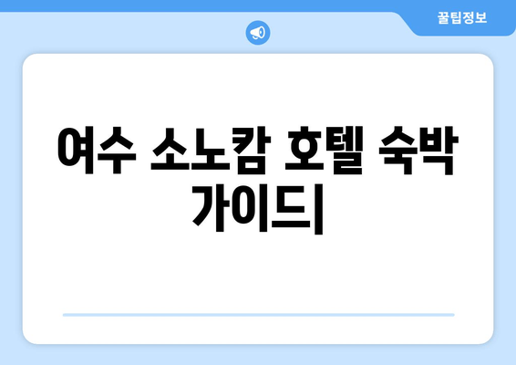 여수 소노캄 호텔 편안하고 편리한 숙박 가이드 | 객실 추천, 부대시설, 액티비티