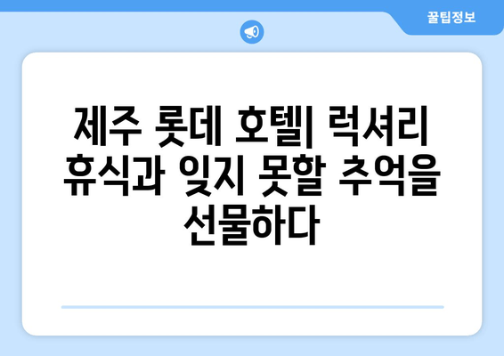 제주 롯데 호텔| 제주도에서 특별한 추억을 선사하는 매력적인 숙박 | 제주도 여행, 럭셔리 호텔, 숙소 추천