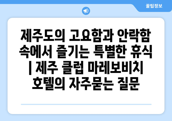 제주도의 고요함과 안락함 속에서 즐기는 특별한 휴식 | 제주 클럽 마레보비치 호텔