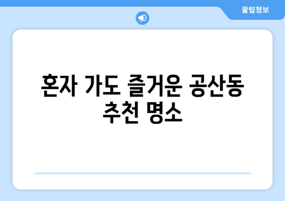 혼자 가도 즐거운 공산동 추천 명소