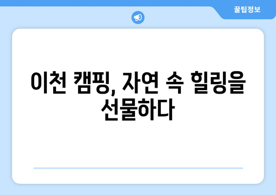 이천시 캠핑 여행 완벽 가이드 | 🏕️  추천 캠핑장, 핫플레이스, 맛집 탐방