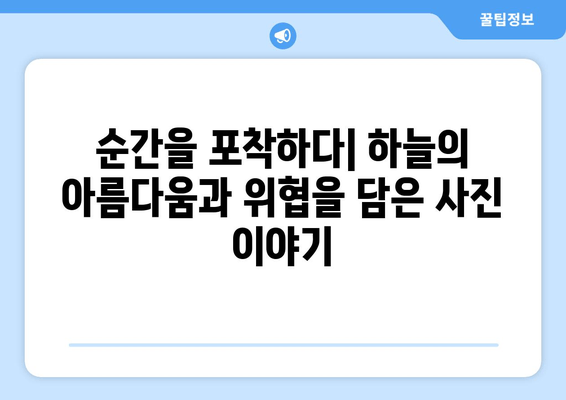 하늘의 아름다움과 위협의 공존| 사진 속에 담긴 이야기 | 자연, 풍경, 위험, 감동