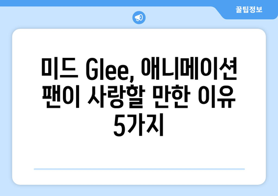 애니메이션 애호가를 사로잡는 미드 Glee의 메들리 매력 | 뮤지컬, 음악, 추천, 감동