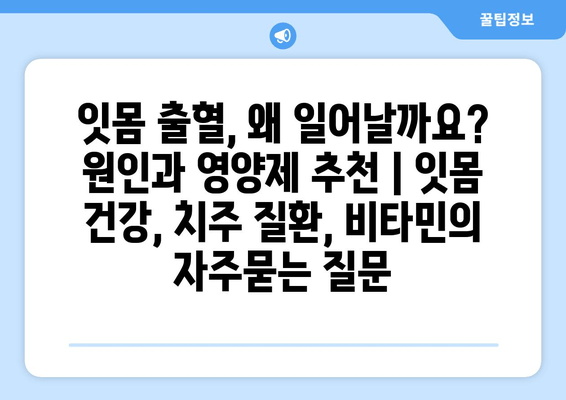 잇몸 출혈, 왜 일어날까요? 원인과 영양제 추천 | 잇몸 건강, 치주 질환, 비타민