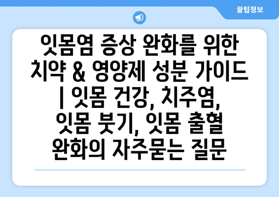 잇몸염 증상 완화를 위한 치약 & 영양제 성분 가이드 | 잇몸 건강, 치주염, 잇몸 붓기, 잇몸 출혈 완화