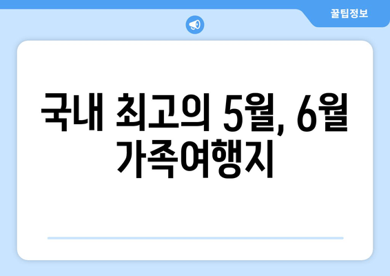 국내 최고의 5월, 6월 가족여행지