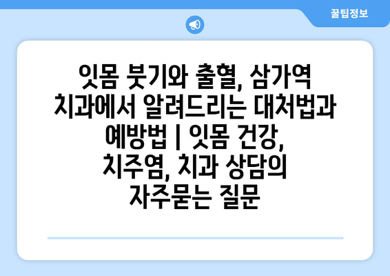 잇몸 붓기와 출혈, 삼가역 치과에서 알려드리는 대처법과 예방법 | 잇몸 건강, 치주염, 치과 상담