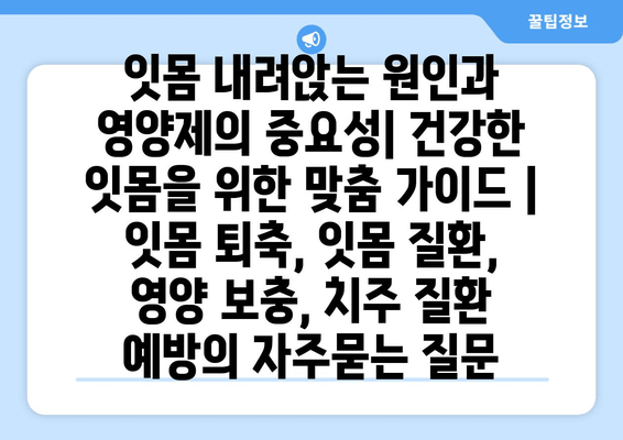 잇몸 내려앉는 원인과 영양제의 중요성| 건강한 잇몸을 위한 맞춤 가이드 | 잇몸 퇴축, 잇몸 질환, 영양 보충, 치주 질환 예방