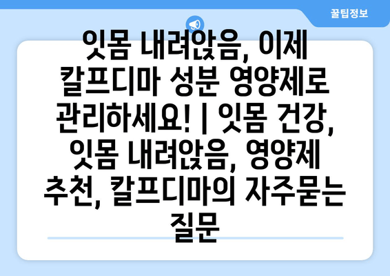 잇몸 내려앉음, 이제 칼프디마 성분 영양제로 관리하세요! | 잇몸 건강, 잇몸 내려앉음, 영양제 추천, 칼프디마